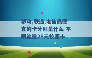 移动,联通,电信最便宜的卡分别是什么 不限流量28元校园卡 