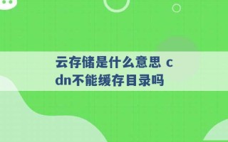 云存储是什么意思 cdn不能缓存目录吗 