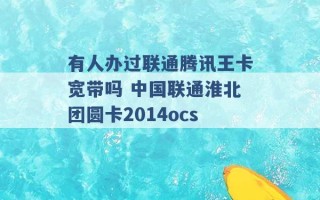 有人办过联通腾讯王卡宽带吗 中国联通淮北团圆卡2014ocs 