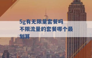 5g有无限量套餐吗 不限流量的套餐哪个最划算 