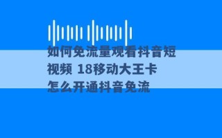 如何免流量观看抖音短视频 18移动大王卡怎么开通抖音免流 