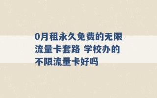 0月租永久免费的无限流量卡套路 学校办的不限流量卡好吗 