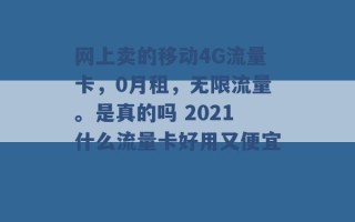 网上卖的移动4G流量卡，0月租，无限流量。是真的吗 2021什么流量卡好用又便宜 