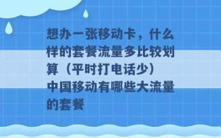 想办一张移动卡，什么样的套餐流量多比较划算（平时打电话少） 中国移动有哪些大流量的套餐 