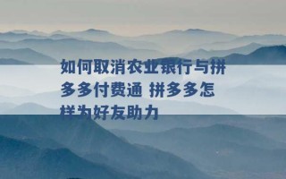 如何取消农业银行与拼多多付费通 拼多多怎样为好友助力 