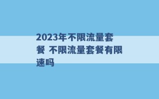 2023年不限流量套餐 不限流量套餐有限速吗 