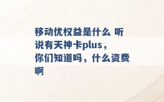 移动优权益是什么 听说有天神卡plus，你们知道吗，什么资费啊 