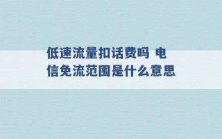 低速流量扣话费吗 电信免流范围是什么意思 