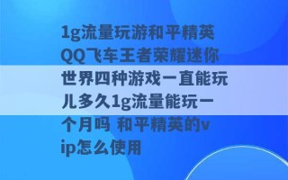 1g流量玩游和平精英QQ飞车王者荣耀迷你世界四种游戏一直能玩儿多久1g流量能玩一个月吗 和平精英的vip怎么使用 