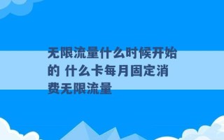 无限流量什么时候开始的 什么卡每月固定消费无限流量 