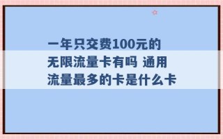 一年只交费100元的无限流量卡有吗 通用流量最多的卡是什么卡 