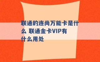 联通的连尚万能卡是什么 联通金卡VIP有什么用处 