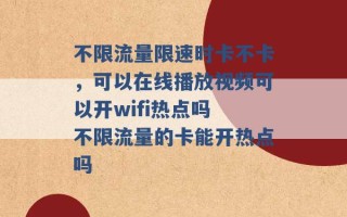 不限流量限速时卡不卡，可以在线播放视频可以开wifi热点吗 不限流量的卡能开热点吗 