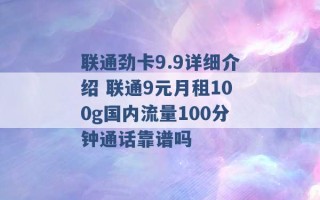 联通劲卡9.9详细介绍 联通9元月租100g国内流量100分钟通话靠谱吗 