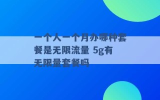 一个人一个月办哪种套餐是无限流量 5g有无限量套餐吗 