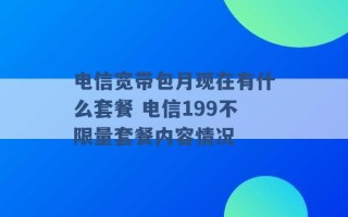 电信宽带包月现在有什么套餐 电信199不限量套餐内容情况 