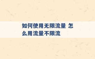 如何使用无限流量 怎么用流量不限流 