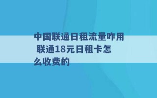 中国联通日租流量咋用 联通18元日租卡怎么收费的 