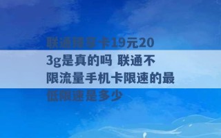 联通臻享卡19元203g是真的吗 联通不限流量手机卡限速的最低限速是多少 