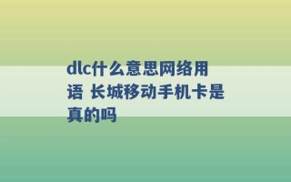 dlc什么意思网络用语 长城移动手机卡是真的吗 