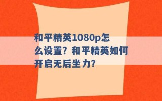 和平精英1080p怎么设置？和平精英如何开启无后坐力？ 