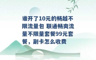 谁开了10元的畅越不限流量包 联通畅爽流量不限量套餐99元套餐，副卡怎么收费 