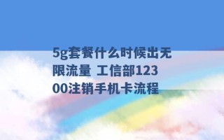 5g套餐什么时候出无限流量 工信部12300注销手机卡流程 