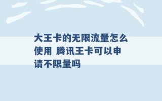 大王卡的无限流量怎么使用 腾讯王卡可以申请不限量吗 