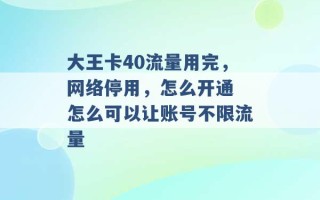 大王卡40流量用完，网络停用，怎么开通 怎么可以让账号不限流量 