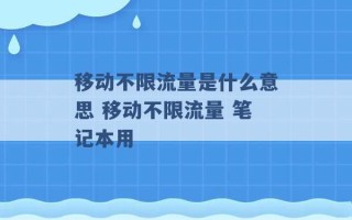 移动不限流量是什么意思 移动不限流量 笔记本用 