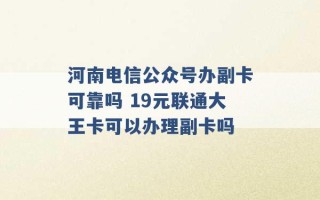 河南电信公众号办副卡可靠吗 19元联通大王卡可以办理副卡吗 