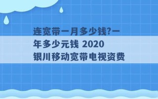 连宽带一月多少钱?一年多少元钱 2020银川移动宽带电视资费 