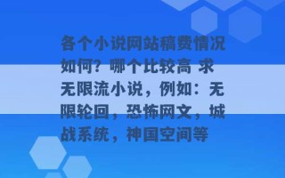 各个小说网站稿费情况如何？哪个比较高 求无限流小说，例如：无限轮回，恐怖网文，城战系统，神国空间等 