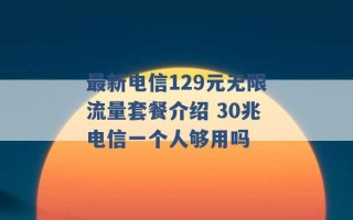 最新电信129元无限流量套餐介绍 30兆电信一个人够用吗 