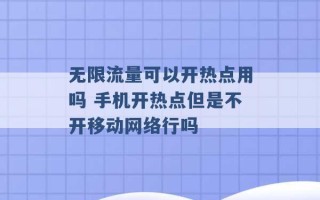 无限流量可以开热点用吗 手机开热点但是不开移动网络行吗 