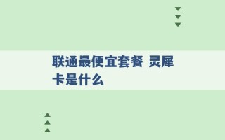 联通最便宜套餐 灵犀卡是什么 