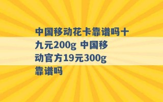 中国移动花卡靠谱吗十九元200g 中国移动官方19元300g靠谱吗 