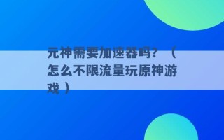 元神需要加速器吗？（怎么不限流量玩原神游戏 ）