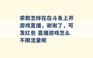 求教怎样在在斗鱼上开游戏直播，谢谢了，可发红包 直播游戏怎么不限流量呢 