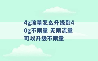 4g流量怎么升级到40g不限量 无限流量可以升级不限量 