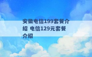 安徽电信199套餐介绍 电信129元套餐介绍 