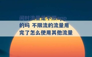 闲时流量是不限app的吗 不限流的流量用完了怎么使用其他流量 