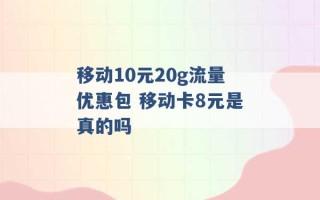 移动10元20g流量优惠包 移动卡8元是真的吗 