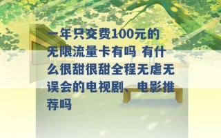 一年只交费100元的无限流量卡有吗 有什么很甜很甜全程无虐无误会的电视剧、电影推荐吗 