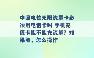 中国电信无限流量卡必须用电信卡吗 手机充值卡能不能充流量？如果能，怎么操作 