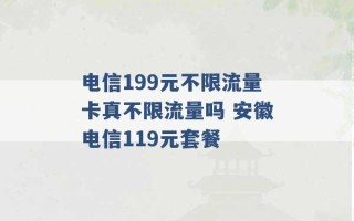 电信199元不限流量卡真不限流量吗 安徽电信119元套餐 