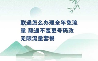 联通怎么办理全年免流量 联通不变更号码改无限流量套餐 