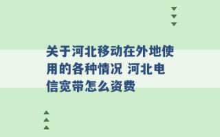 关于河北移动在外地使用的各种情况 河北电信宽带怎么资费 