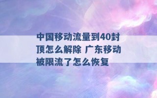 中国移动流量到40封顶怎么解除 广东移动被限流了怎么恢复 