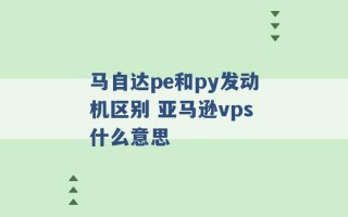 马自达pe和py发动机区别 亚马逊vps什么意思 